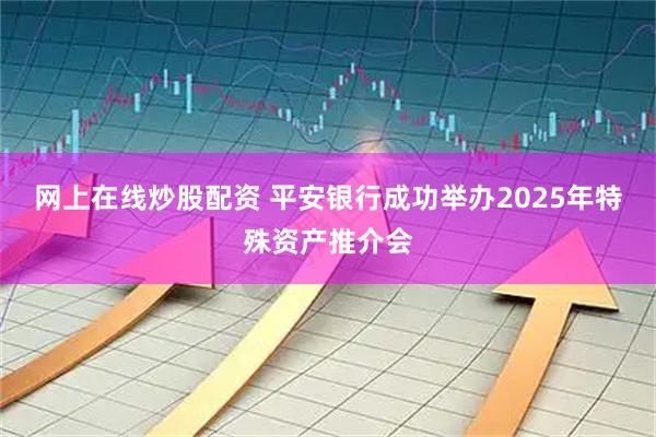 网上在线炒股配资 平安银行成功举办2025年特殊资产推介会