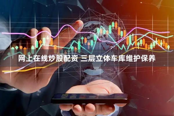 网上在线炒股配资 三层立体车库维护保养